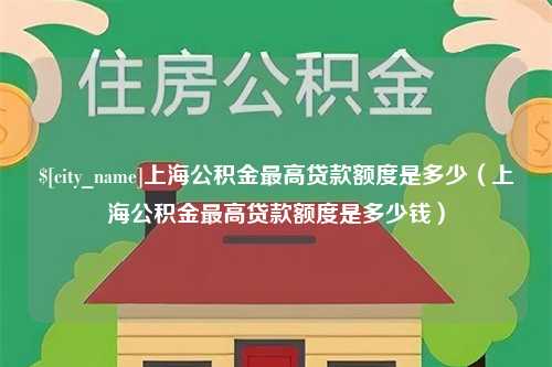 霸州上海公积金最高贷款额度是多少（上海公积金最高贷款额度是多少钱）